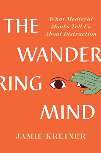 Jamie Kreiner The Wandering Mind What Medieval Monks Tell Us About Distraction 