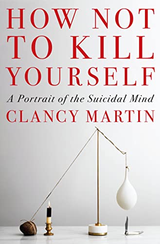 Clancy Martin/How Not to Kill Yourself@ A Portrait of the Suicidal Mind