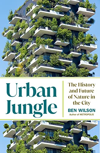 Ben Wilson Urban Jungle The History And Future Of Nature In The City 