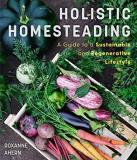 Roxanne Ahern Holistic Homesteading A Beginner's Guide To A Sustainable And Regenerat 