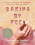 Becca Rea Tucker Baking By Feel Recipes To Sort Out Your Emotions (whatever They 
