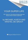 Michael Kuech Your Super Life 100+ Delicious Plant Based Recipes Made With Nat 