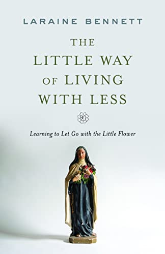 Laraine Bennett The Little Way Of Living With Less Learning To Let Go With The Little Flower 