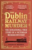 Thomas Morris The Dublin Railway Murder The Sensational True Story Of A Victorian Murder 