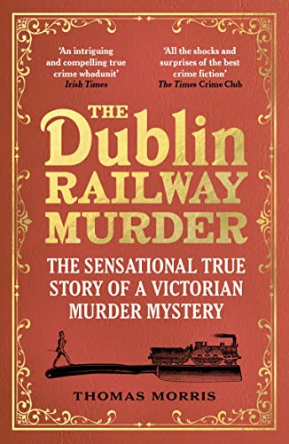 Thomas Morris The Dublin Railway Murder The Sensational True Story Of A Victorian Murder 