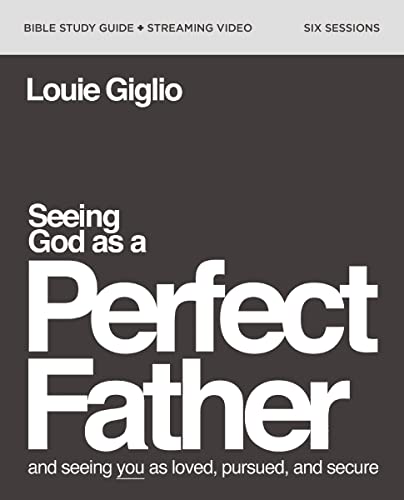 Louie Giglio Seeing God As A Perfect Father Bible Study Guide P And Seeing You As Loved Pursued And Secure 