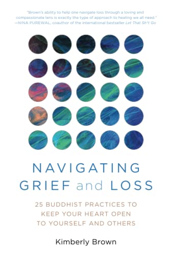 Kimberly Brown Navigating Grief And Loss 25 Buddhist Practices To Keep Your Heart Open To 