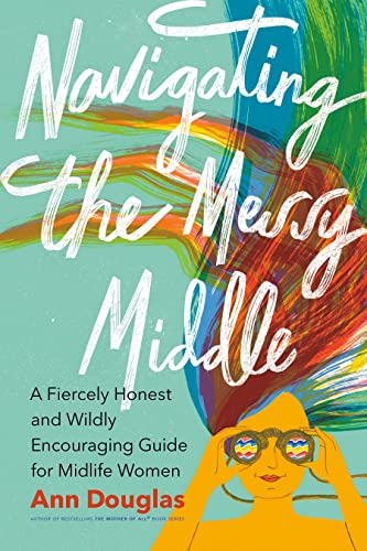 Ann Douglas Navigating The Messy Middle A Fiercely Honest And Wildly Encouraging Guide Fo 