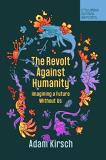 Adam Kirsch The Revolt Against Humanity Imagining A Future Without Us 