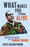 Lerita Coleman Brown What Makes You Come Alive A Spiritual Walk With Howard Thurman 