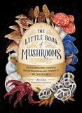 Alex Dorr The Little Book Of Mushrooms An Illustrated Guide To The Extraordinary Power O 