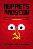 Natasha Lance Rogoff Muppets In Moscow The Unexpected Crazy True Story Of Making Sesame 