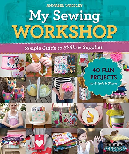 Annabel Wrigley My Sewing Workshop Simple Guide To Skills & Supplies; 40 Fun Project 