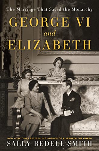 Sally Bedell Smith/George VI and Elizabeth@ The Marriage That Saved the Monarchy