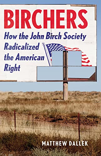 Matthew Dallek Birchers How The John Birch Society Radicalized The Americ 