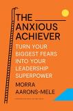 Morra Aarons Mele The Anxious Achiever Turn Your Biggest Fears Into Your Leadership Supe 
