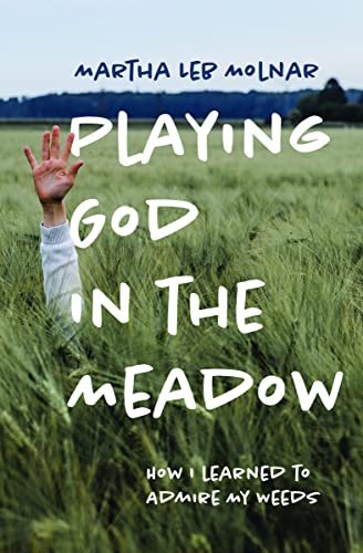 Martha Leb Molnar Playing God In The Meadow How I Learned To Admire My Weeds 