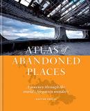 Oliver Smith Atlas Of Abandoned Places A Journey Through The World's Forgotten Wonders 