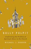 Michael J. Kruger Bully Pulpit Confronting The Problem Of Spiritual Abuse In The 