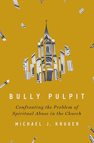 Michael J. Kruger Bully Pulpit Confronting The Problem Of Spiritual Abuse In The 