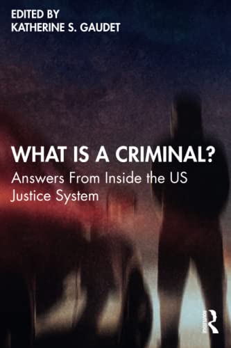 Katherine S. Gaudet What Is A Criminal? Answers From Inside The Us Justice System 