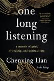Chenxing Han One Long Listening A Memoir Of Grief Friendship And Spiritual Care 