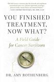 Amy Rothenberg You Finished Treatment Now What? A Field Guide For Cancer Survivors 