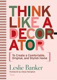 Leslie Banker Think Like A Decorator To Create A Comfortable Original And Stylish Ho 