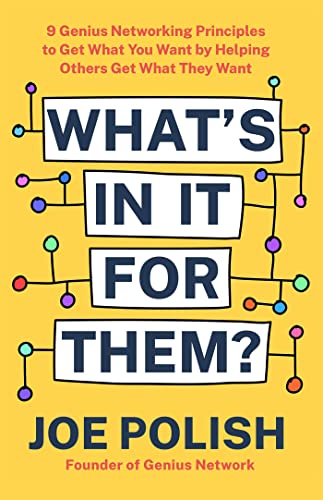 Joe Polish What's In It For Them? 9 Genius Networking Principles To Get What You Wa 