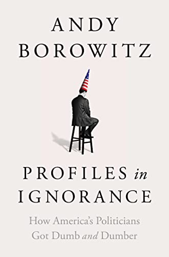 Andy Borowitz/Profiles in Ignorance@How America's Politicians Got Dumb and Dumber