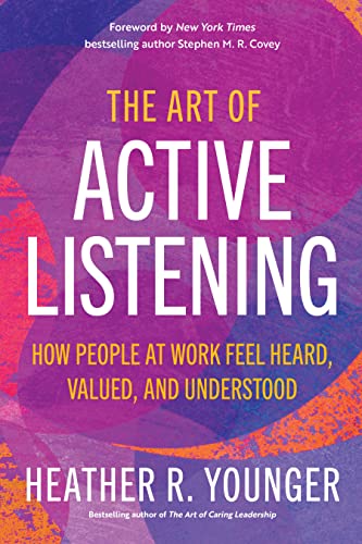 Heather R. Younger The Art Of Active Listening How People At Work Feel Heard Valued And Unders 