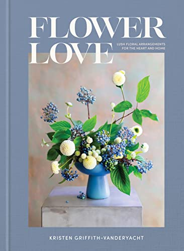Kristen Griffith Vanderyacht Flower Love Lush Floral Arrangements For The Heart And Home 