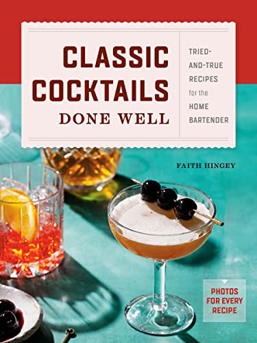 Faith Hingey Classic Cocktails Done Well Tried And True Recipes For The Home Bartender 