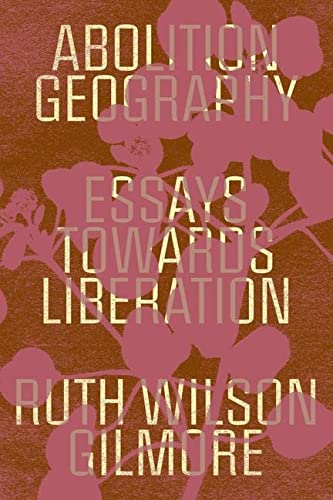 Ruth Wilson Gilmore Abolition Geography Essays Towards Liberation 