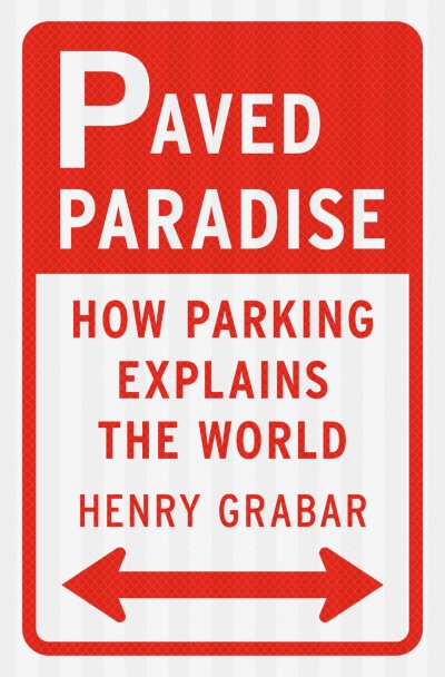 Henry Grabar Paved Paradise How Parking Explains The World 