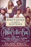 Alan Paul Brothers And Sisters The Allman Brothers Band And The Inside Story Of 