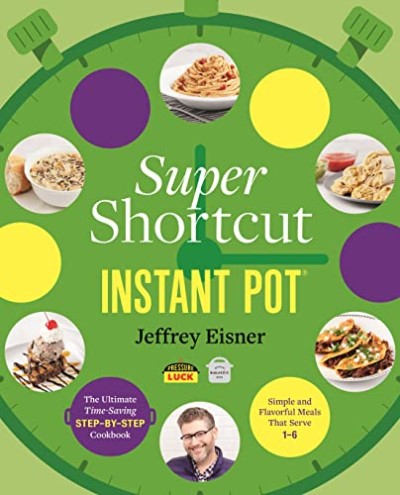Jeffrey Eisner/Super Shortcut Instant Pot@The Ultimate Time-Saving Step-By-Step Cookbook