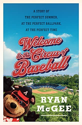 Ryan McGee/Welcome to the Circus of Baseball@ A Story of the Perfect Summer at the Perfect Ball