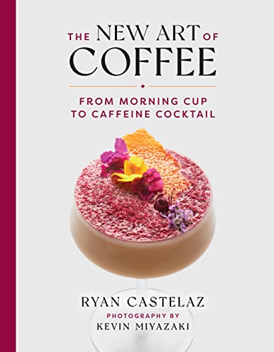 Ryan Castelaz The New Art Of Coffee From Morning Cup To Caffeine Cocktail 