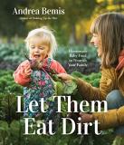 Andrea Bemis Let Them Eat Dirt Homemade Baby Food To Nourish Your Family 