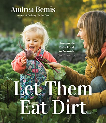 Andrea Bemis Let Them Eat Dirt Homemade Baby Food To Nourish Your Family 