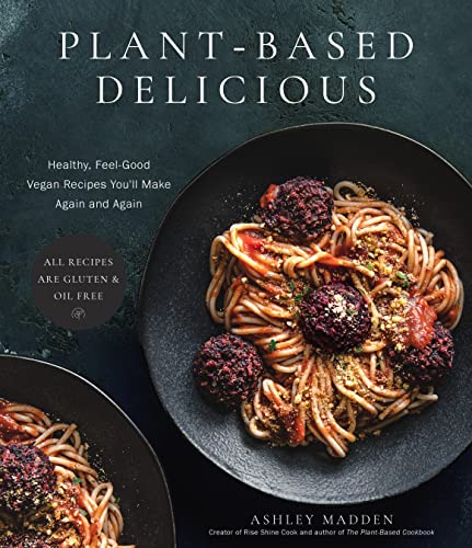 Ashley Madden Plant Based Delicious Healthy Feel Good Vegan Recipes You'll Make Agai 