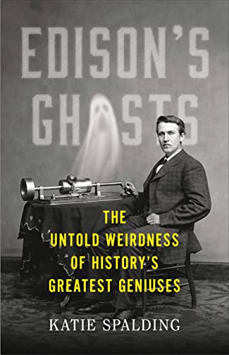 Katie Spalding Edison's Ghosts The Untold Weirdness Of History's Greatest Genius 