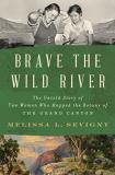 Melissa L. Sevigny Brave The Wild River The Untold Story Of Two Women Who Mapped The Bota 