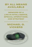 Michael G. Vickers By All Means Available Memoirs Of A Life In Intelligence Special Operat 