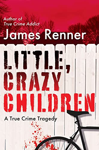 James Renner Little Crazy Children A True Crime Tragedy Of Lost Innocence 