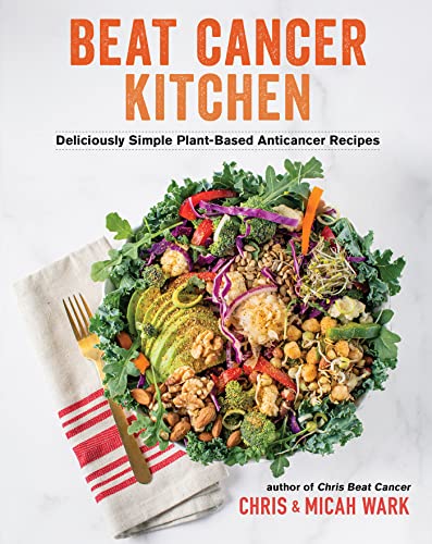 Chris Wark Beat Cancer Kitchen Deliciously Simple Plant Based Anticancer Recipes 