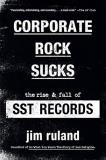Jim Ruland Corporate Rock Sucks The Rise And Fall Of Sst Records 