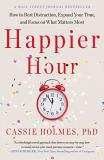 Cassie Holmes Happier Hour How To Beat Distraction Expand Your Time And Fo 