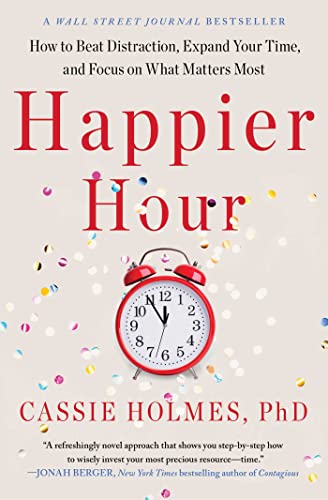 Cassie Holmes Happier Hour How To Beat Distraction Expand Your Time And Fo 